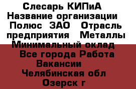 Слесарь КИПиА › Название организации ­ Полюс, ЗАО › Отрасль предприятия ­ Металлы › Минимальный оклад ­ 1 - Все города Работа » Вакансии   . Челябинская обл.,Озерск г.